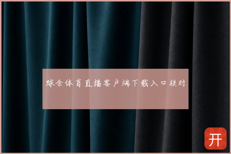 球会体育直播客户端下载入口核对