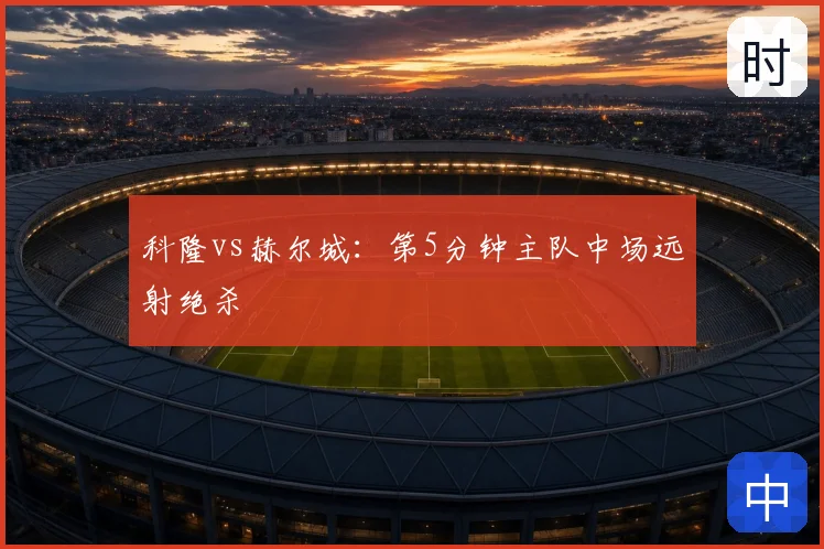 科隆vs赫尔城：第5分钟主队中场远射绝杀