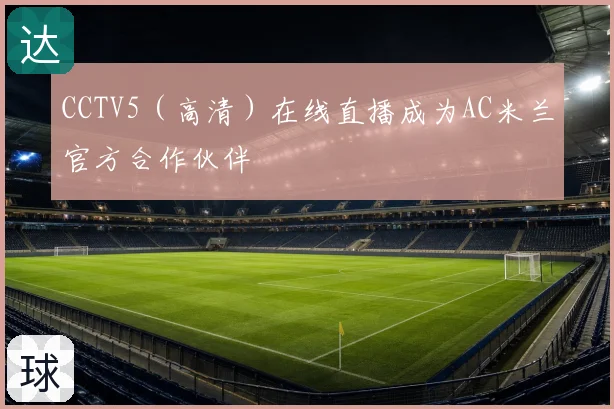 CCTV5（高清）在线直播成为AC米兰官方合作伙伴