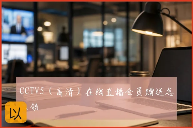 CCTV5(高清)在线直播会员赠送怎么领