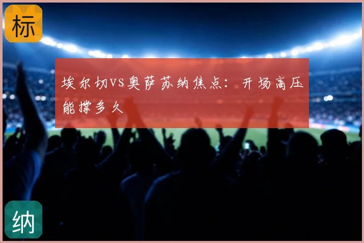 埃尔切vs奥萨苏纳焦点：开场高压能撑多久