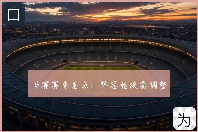马赛赛季看点,阵容轮换需调整