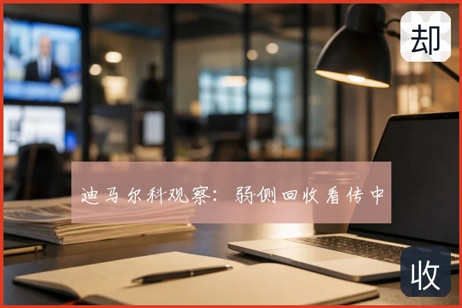 迪马尔科观察：弱侧回收看传中