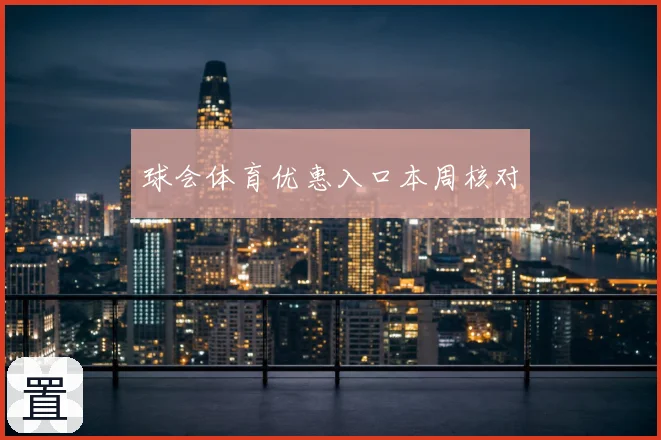 球会体育优惠入口本周核对