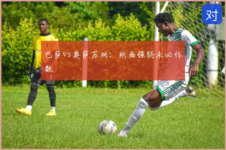 巴萨vs奥萨苏纳:纸面强弱未必作数