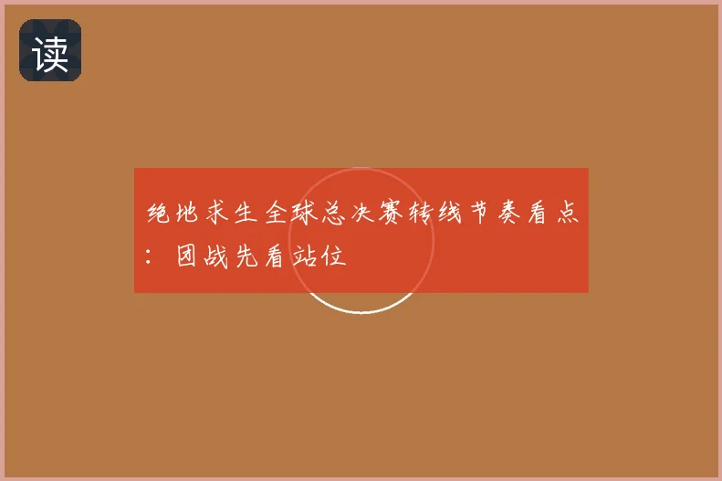 绝地求生全球总决赛转线节奏看点：团战先看站位