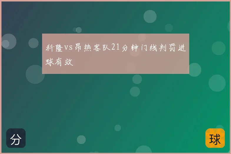 科隆vs昂热客队21分钟门线判罚进球有效